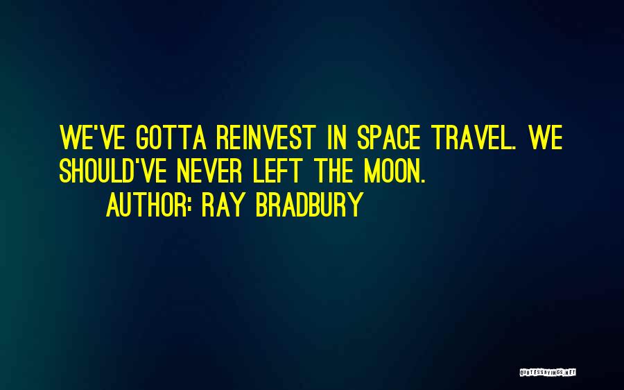 Ray Bradbury Quotes: We've Gotta Reinvest In Space Travel. We Should've Never Left The Moon.