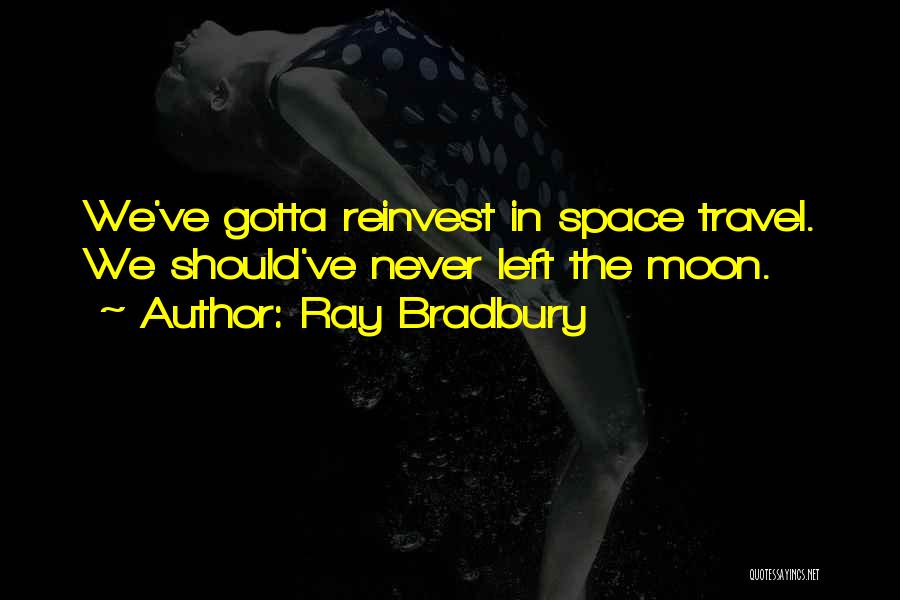 Ray Bradbury Quotes: We've Gotta Reinvest In Space Travel. We Should've Never Left The Moon.