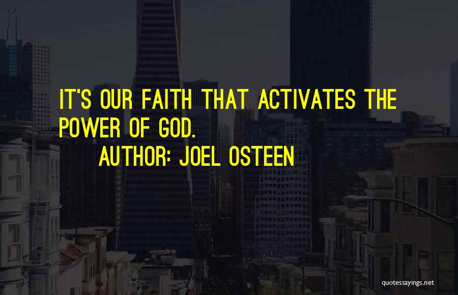 Joel Osteen Quotes: It's Our Faith That Activates The Power Of God.