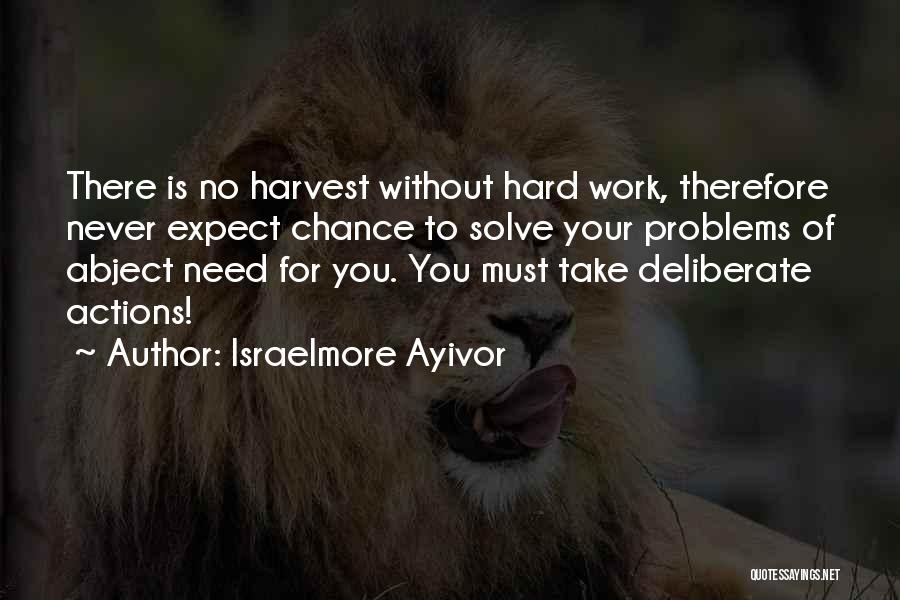 Israelmore Ayivor Quotes: There Is No Harvest Without Hard Work, Therefore Never Expect Chance To Solve Your Problems Of Abject Need For You.