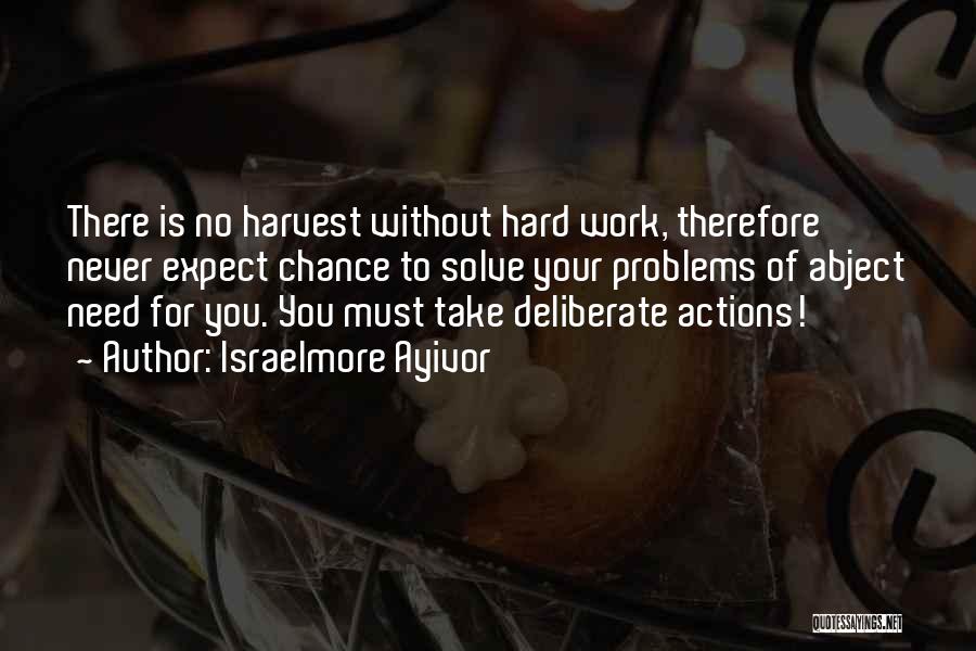 Israelmore Ayivor Quotes: There Is No Harvest Without Hard Work, Therefore Never Expect Chance To Solve Your Problems Of Abject Need For You.