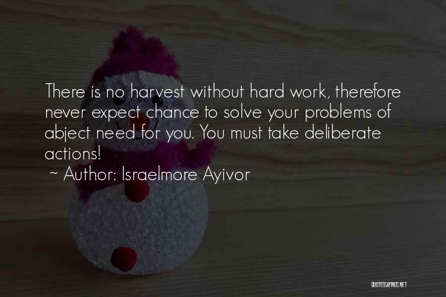 Israelmore Ayivor Quotes: There Is No Harvest Without Hard Work, Therefore Never Expect Chance To Solve Your Problems Of Abject Need For You.