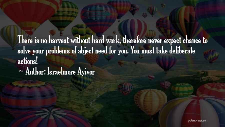 Israelmore Ayivor Quotes: There Is No Harvest Without Hard Work, Therefore Never Expect Chance To Solve Your Problems Of Abject Need For You.