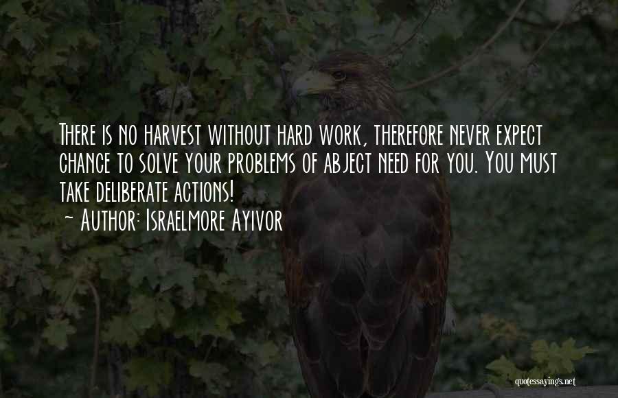 Israelmore Ayivor Quotes: There Is No Harvest Without Hard Work, Therefore Never Expect Chance To Solve Your Problems Of Abject Need For You.