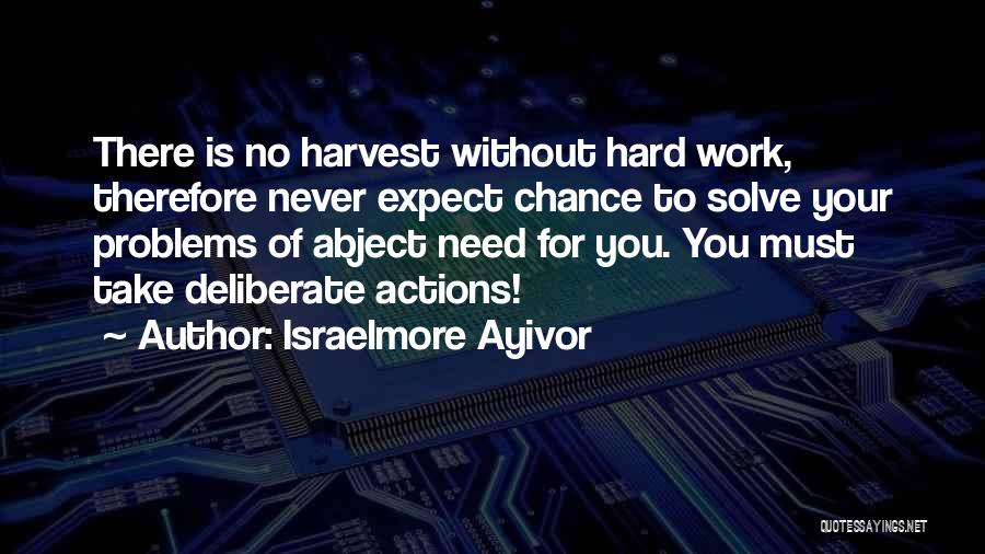Israelmore Ayivor Quotes: There Is No Harvest Without Hard Work, Therefore Never Expect Chance To Solve Your Problems Of Abject Need For You.