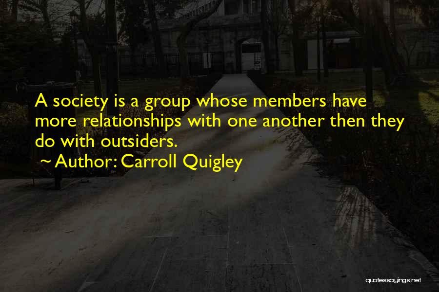 Carroll Quigley Quotes: A Society Is A Group Whose Members Have More Relationships With One Another Then They Do With Outsiders.