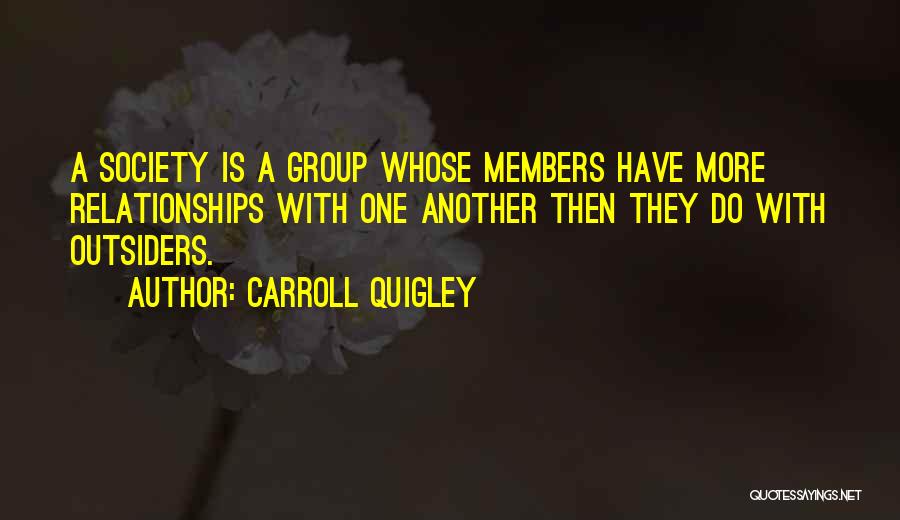 Carroll Quigley Quotes: A Society Is A Group Whose Members Have More Relationships With One Another Then They Do With Outsiders.