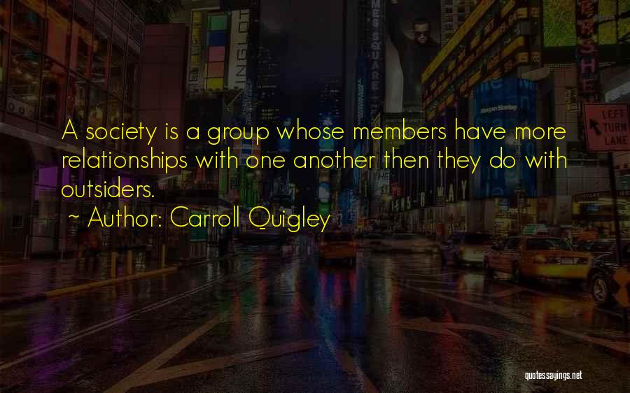 Carroll Quigley Quotes: A Society Is A Group Whose Members Have More Relationships With One Another Then They Do With Outsiders.