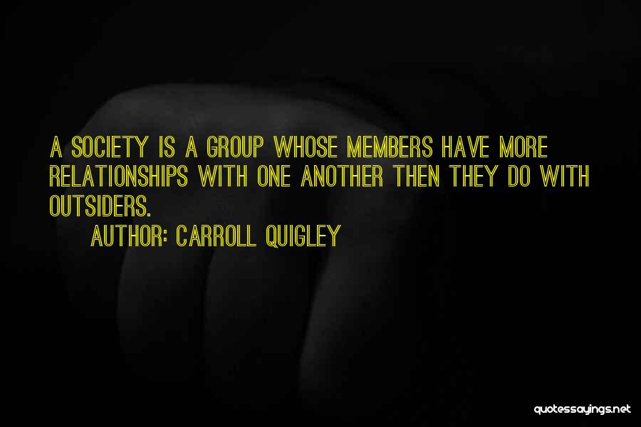 Carroll Quigley Quotes: A Society Is A Group Whose Members Have More Relationships With One Another Then They Do With Outsiders.