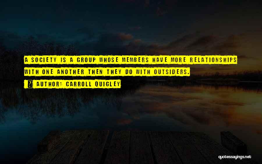 Carroll Quigley Quotes: A Society Is A Group Whose Members Have More Relationships With One Another Then They Do With Outsiders.