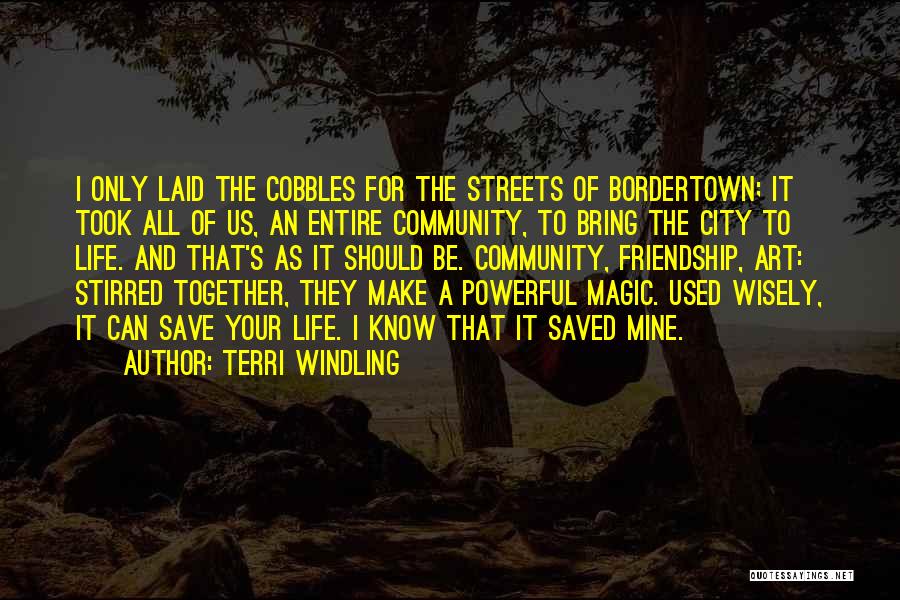 Terri Windling Quotes: I Only Laid The Cobbles For The Streets Of Bordertown; It Took All Of Us, An Entire Community, To Bring