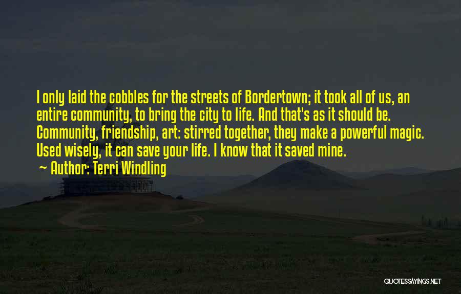 Terri Windling Quotes: I Only Laid The Cobbles For The Streets Of Bordertown; It Took All Of Us, An Entire Community, To Bring