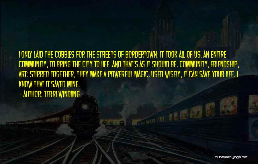 Terri Windling Quotes: I Only Laid The Cobbles For The Streets Of Bordertown; It Took All Of Us, An Entire Community, To Bring