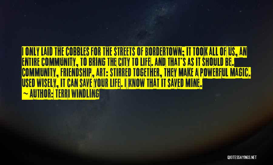 Terri Windling Quotes: I Only Laid The Cobbles For The Streets Of Bordertown; It Took All Of Us, An Entire Community, To Bring