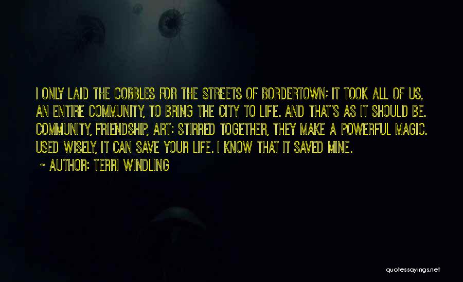 Terri Windling Quotes: I Only Laid The Cobbles For The Streets Of Bordertown; It Took All Of Us, An Entire Community, To Bring