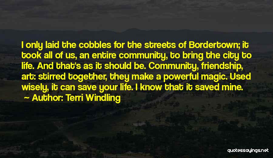 Terri Windling Quotes: I Only Laid The Cobbles For The Streets Of Bordertown; It Took All Of Us, An Entire Community, To Bring