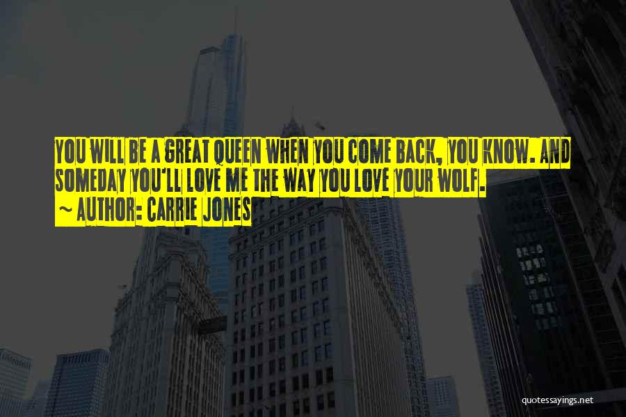 Carrie Jones Quotes: You Will Be A Great Queen When You Come Back, You Know. And Someday You'll Love Me The Way You