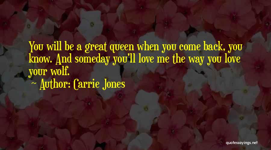 Carrie Jones Quotes: You Will Be A Great Queen When You Come Back, You Know. And Someday You'll Love Me The Way You