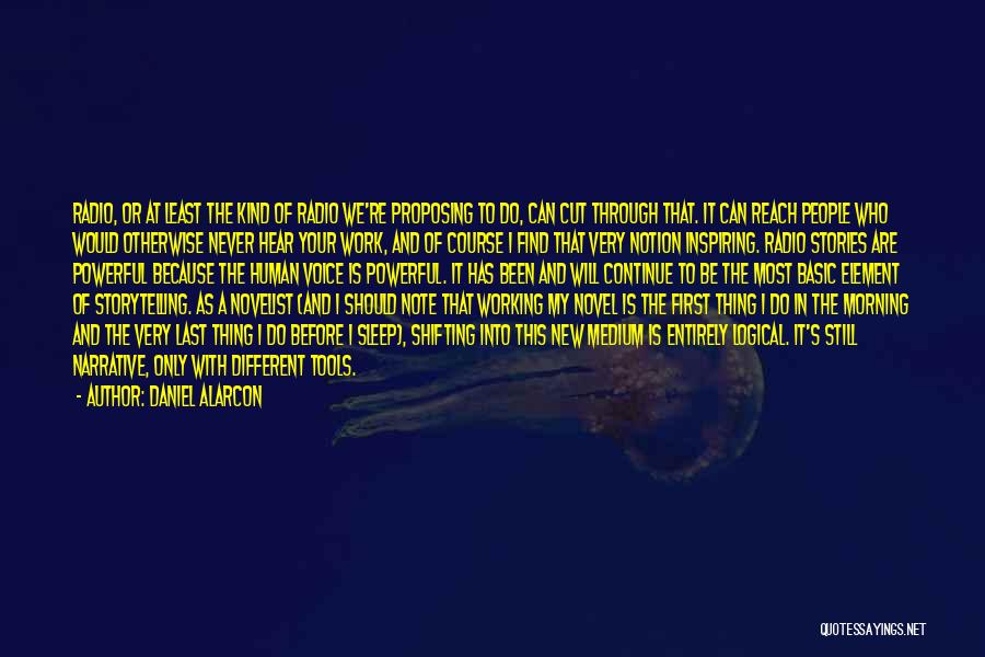 Daniel Alarcon Quotes: Radio, Or At Least The Kind Of Radio We're Proposing To Do, Can Cut Through That. It Can Reach People