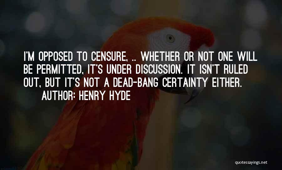 Henry Hyde Quotes: I'm Opposed To Censure, .. Whether Or Not One Will Be Permitted, It's Under Discussion. It Isn't Ruled Out, But