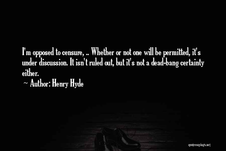 Henry Hyde Quotes: I'm Opposed To Censure, .. Whether Or Not One Will Be Permitted, It's Under Discussion. It Isn't Ruled Out, But