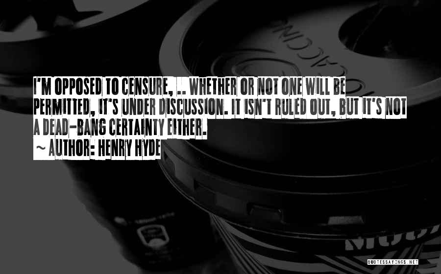 Henry Hyde Quotes: I'm Opposed To Censure, .. Whether Or Not One Will Be Permitted, It's Under Discussion. It Isn't Ruled Out, But