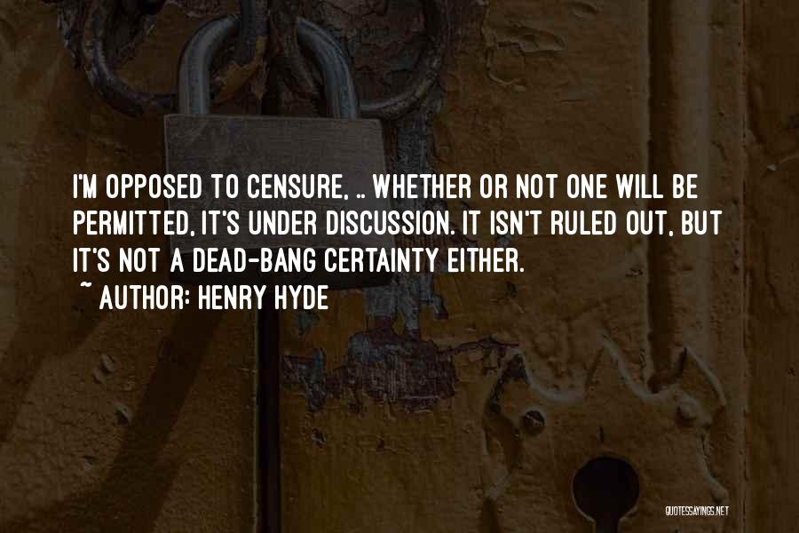 Henry Hyde Quotes: I'm Opposed To Censure, .. Whether Or Not One Will Be Permitted, It's Under Discussion. It Isn't Ruled Out, But