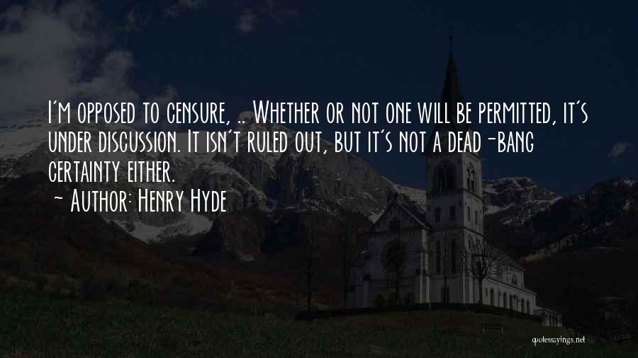 Henry Hyde Quotes: I'm Opposed To Censure, .. Whether Or Not One Will Be Permitted, It's Under Discussion. It Isn't Ruled Out, But