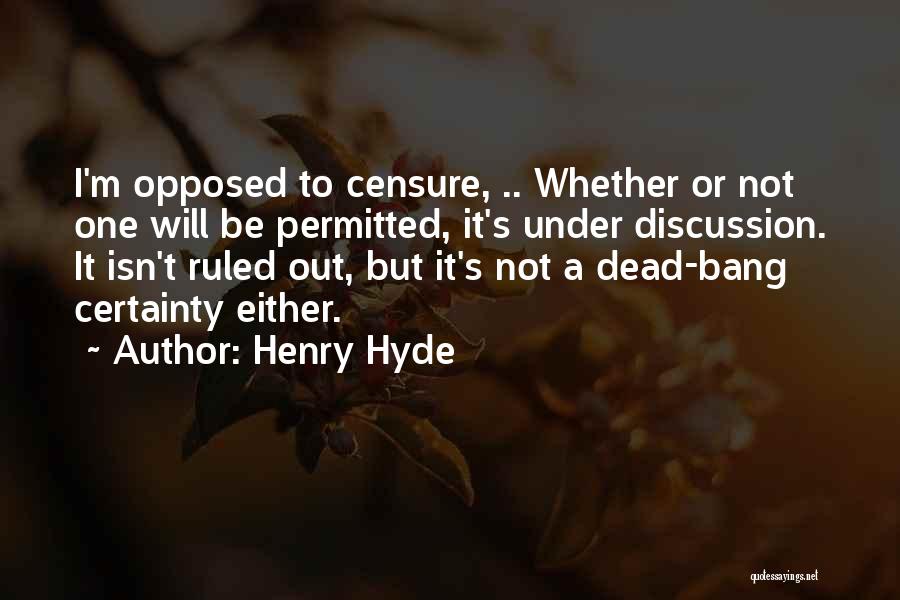 Henry Hyde Quotes: I'm Opposed To Censure, .. Whether Or Not One Will Be Permitted, It's Under Discussion. It Isn't Ruled Out, But