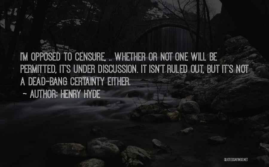 Henry Hyde Quotes: I'm Opposed To Censure, .. Whether Or Not One Will Be Permitted, It's Under Discussion. It Isn't Ruled Out, But