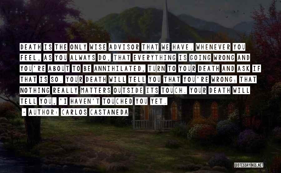 Carlos Castaneda Quotes: Death Is The Only Wise Advisor That We Have. Whenever You Feel, As You Always Do, That Everything Is Going