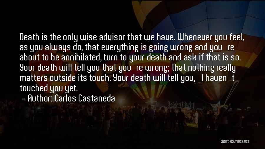 Carlos Castaneda Quotes: Death Is The Only Wise Advisor That We Have. Whenever You Feel, As You Always Do, That Everything Is Going
