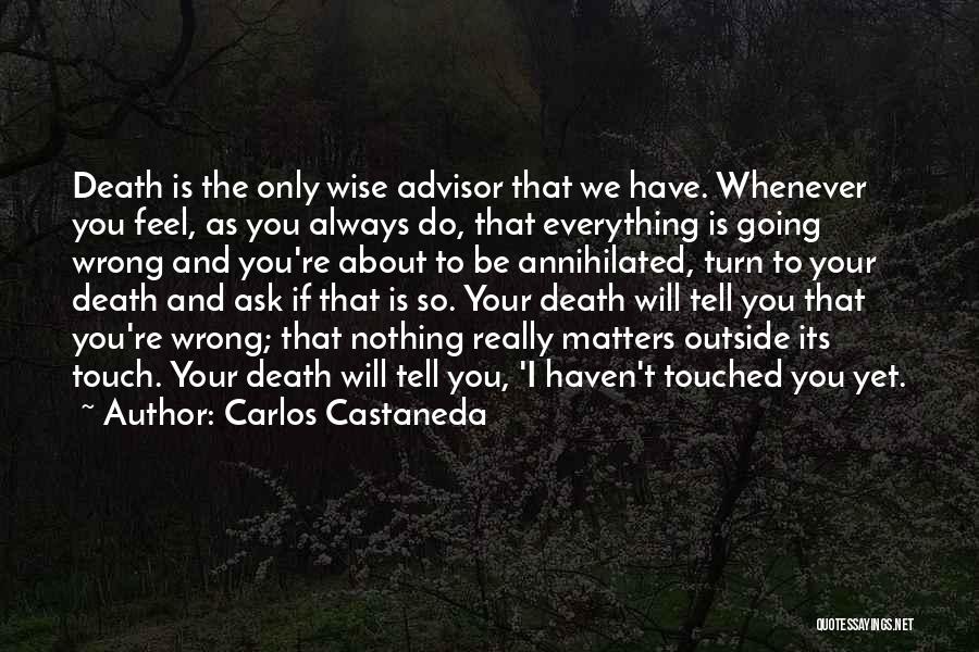 Carlos Castaneda Quotes: Death Is The Only Wise Advisor That We Have. Whenever You Feel, As You Always Do, That Everything Is Going