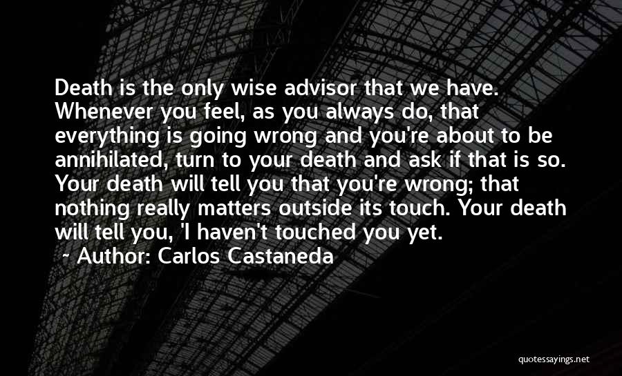 Carlos Castaneda Quotes: Death Is The Only Wise Advisor That We Have. Whenever You Feel, As You Always Do, That Everything Is Going