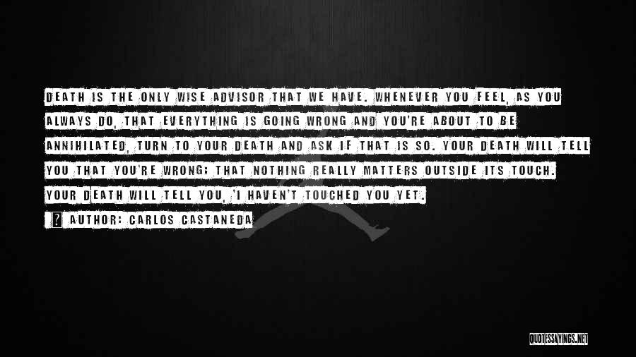 Carlos Castaneda Quotes: Death Is The Only Wise Advisor That We Have. Whenever You Feel, As You Always Do, That Everything Is Going