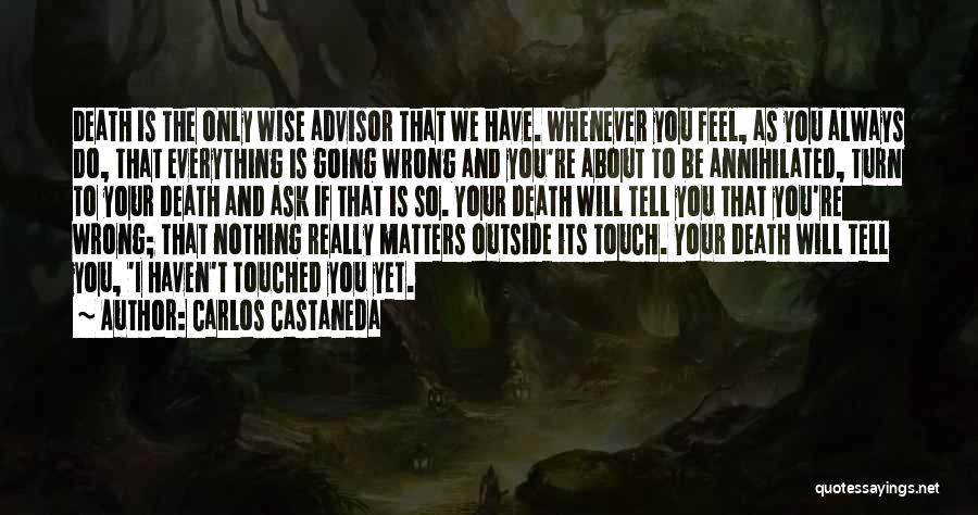 Carlos Castaneda Quotes: Death Is The Only Wise Advisor That We Have. Whenever You Feel, As You Always Do, That Everything Is Going