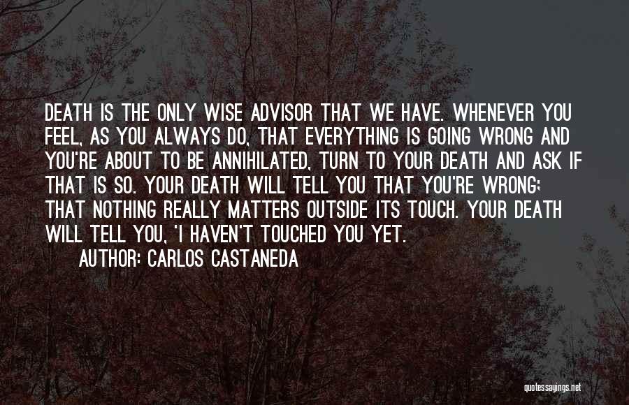 Carlos Castaneda Quotes: Death Is The Only Wise Advisor That We Have. Whenever You Feel, As You Always Do, That Everything Is Going