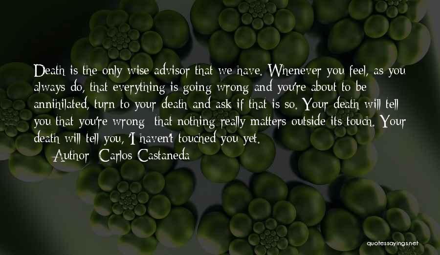 Carlos Castaneda Quotes: Death Is The Only Wise Advisor That We Have. Whenever You Feel, As You Always Do, That Everything Is Going