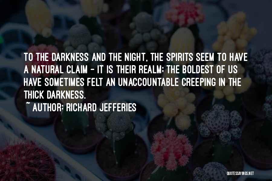 Richard Jefferies Quotes: To The Darkness And The Night, The Spirits Seem To Have A Natural Claim - It Is Their Realm; The