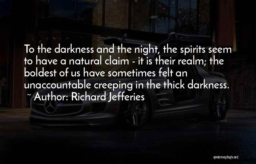 Richard Jefferies Quotes: To The Darkness And The Night, The Spirits Seem To Have A Natural Claim - It Is Their Realm; The