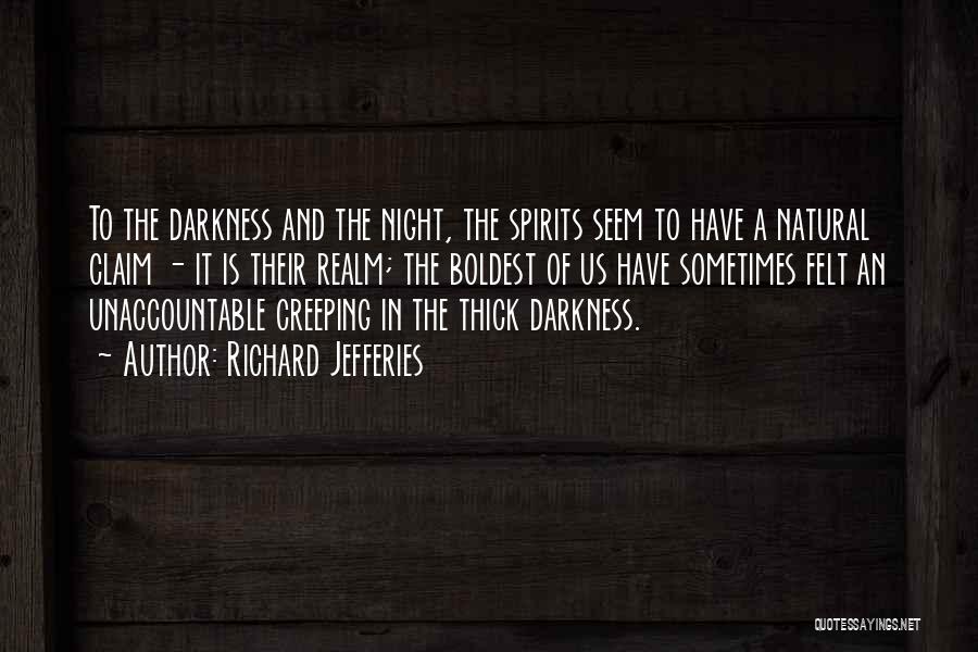 Richard Jefferies Quotes: To The Darkness And The Night, The Spirits Seem To Have A Natural Claim - It Is Their Realm; The