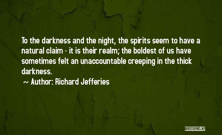 Richard Jefferies Quotes: To The Darkness And The Night, The Spirits Seem To Have A Natural Claim - It Is Their Realm; The