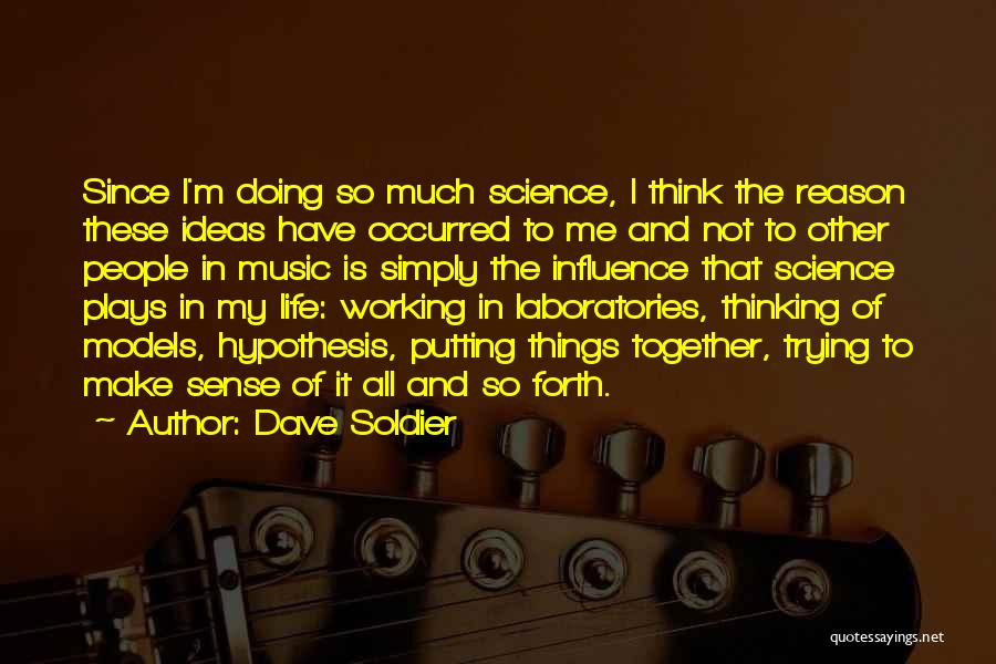 Dave Soldier Quotes: Since I'm Doing So Much Science, I Think The Reason These Ideas Have Occurred To Me And Not To Other