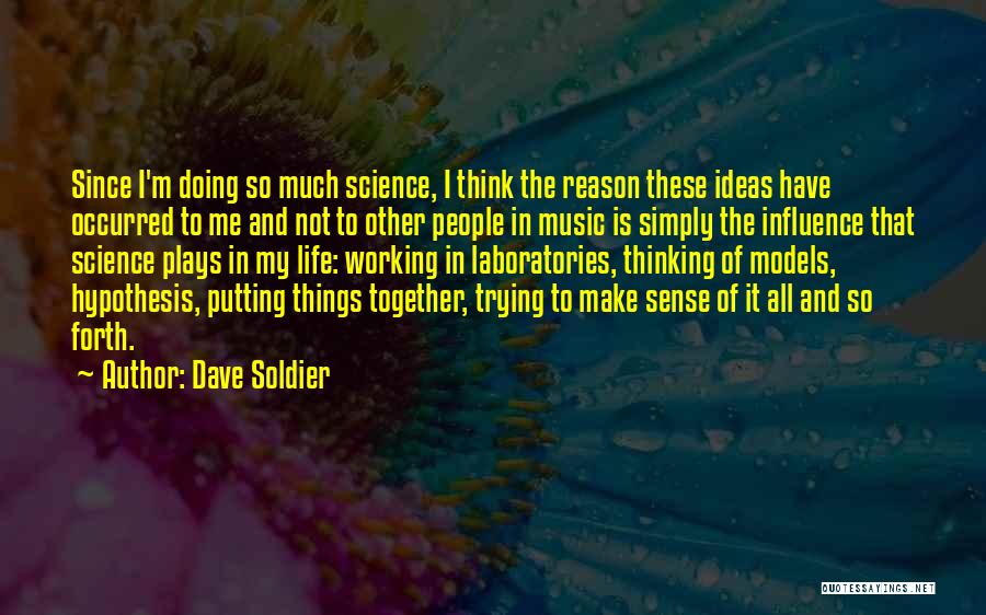 Dave Soldier Quotes: Since I'm Doing So Much Science, I Think The Reason These Ideas Have Occurred To Me And Not To Other