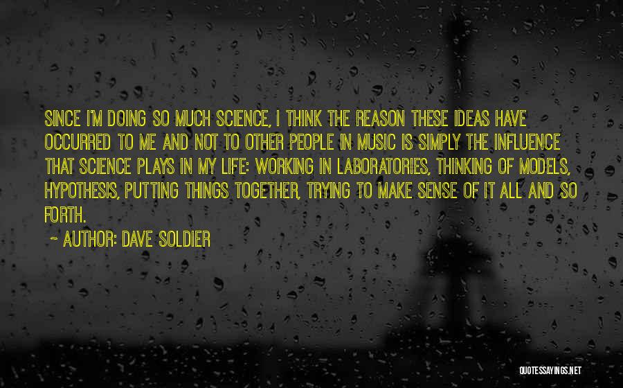 Dave Soldier Quotes: Since I'm Doing So Much Science, I Think The Reason These Ideas Have Occurred To Me And Not To Other