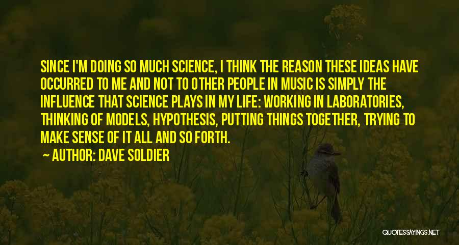 Dave Soldier Quotes: Since I'm Doing So Much Science, I Think The Reason These Ideas Have Occurred To Me And Not To Other