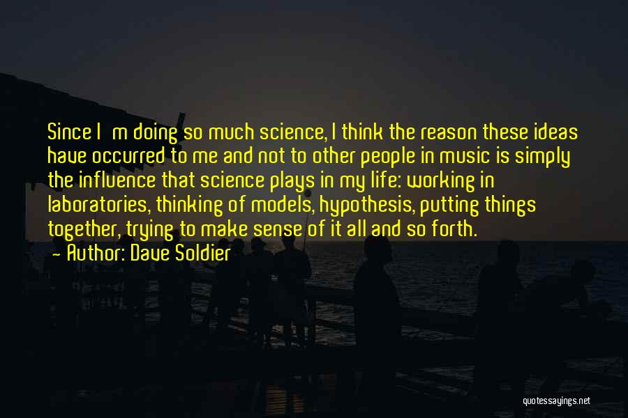 Dave Soldier Quotes: Since I'm Doing So Much Science, I Think The Reason These Ideas Have Occurred To Me And Not To Other