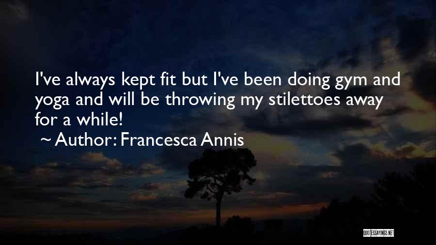 Francesca Annis Quotes: I've Always Kept Fit But I've Been Doing Gym And Yoga And Will Be Throwing My Stilettoes Away For A