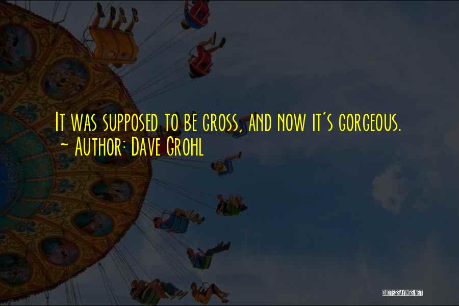 Dave Grohl Quotes: It Was Supposed To Be Gross, And Now It's Gorgeous.