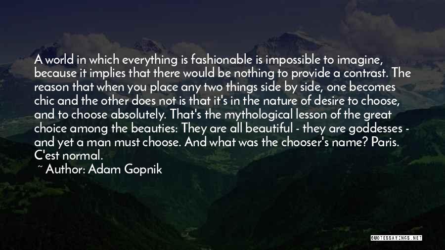 Adam Gopnik Quotes: A World In Which Everything Is Fashionable Is Impossible To Imagine, Because It Implies That There Would Be Nothing To